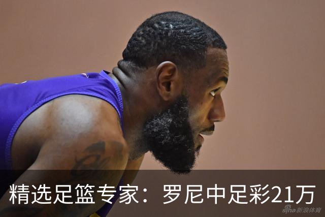 精选足篮专家：罗尼中足彩21万 白衣解球中15万