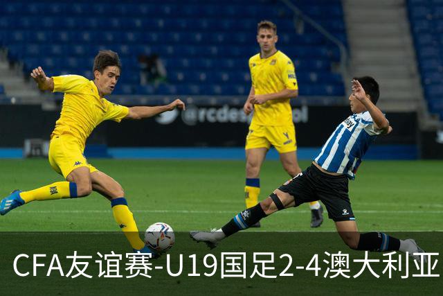 CFA友谊赛-U19国足2-4澳大利亚U19 杨铭锐双响苗润东任意球中框